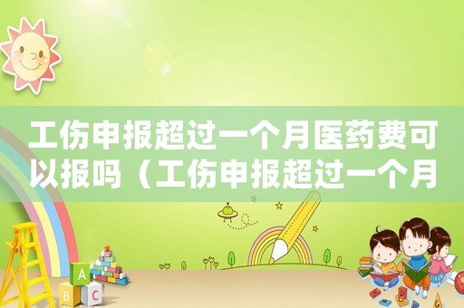工傷申報超過一個月醫(yī)藥費(fèi)可以報嗎（工傷申報超過一個月）