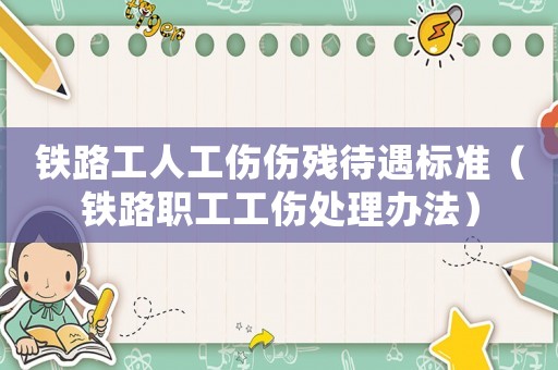 鐵路工人工傷傷殘待遇標準（鐵路職工工傷處理辦法）