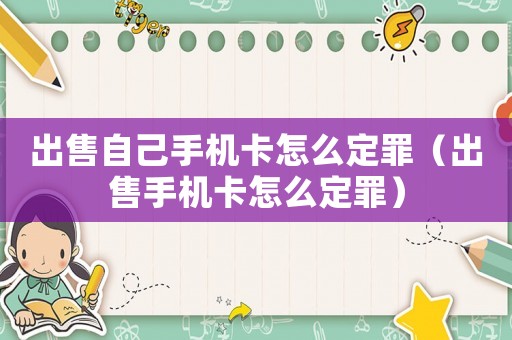 出售自己手機(jī)卡怎么定罪（出售手機(jī)卡怎么定罪）