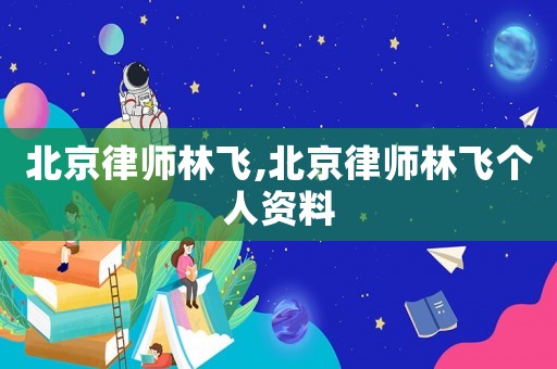 北京律師林飛,北京律師林飛個人資料