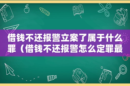借錢(qián)不還報(bào)警立案了屬于什么罪（借錢(qián)不還報(bào)警怎么定罪最快）