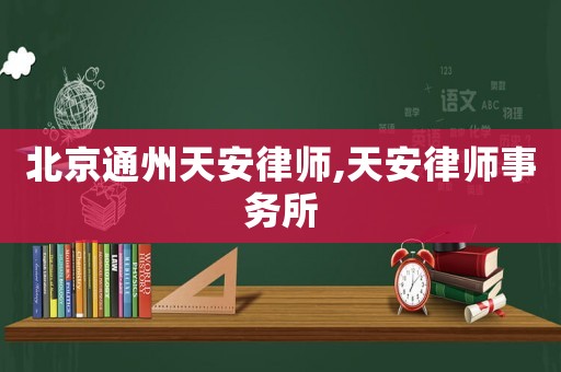 北京通州天安律師,天安律師事務(wù)所