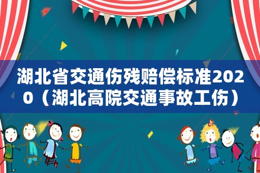 湖北省交通傷殘賠償標(biāo)準(zhǔn)2020（湖北高院交通事故工傷）