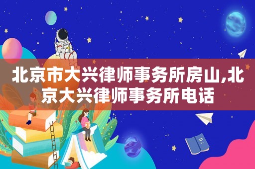 北京市大興律師事務(wù)所房山,北京大興律師事務(wù)所電話