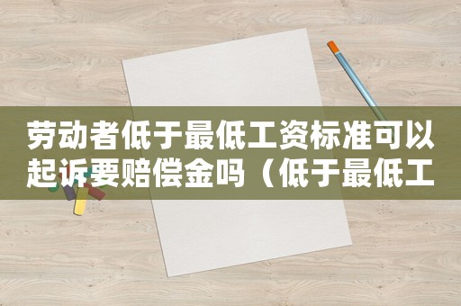 勞動(dòng)者低于最低工資標(biāo)準(zhǔn)可以起訴要賠償金嗎（低于最低工資標(biāo)準(zhǔn)仲裁時(shí)效）