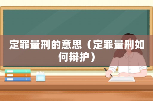 定罪量刑的意思（定罪量刑如何辯護(hù)）