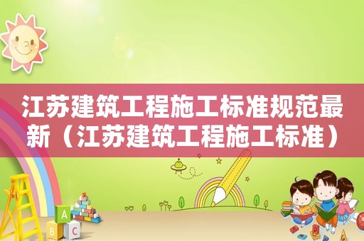 江蘇建筑工程施工標(biāo)準(zhǔn)規(guī)范最新（江蘇建筑工程施工標(biāo)準(zhǔn)）