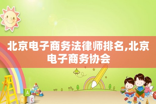 北京電子商務法律師排名,北京電子商務協(xié)會