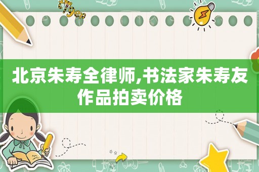 北京朱壽全律師,書法家朱壽友作品拍賣價(jià)格