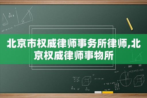 北京市權(quán)威律師事務(wù)所律師,北京權(quán)威律師事物所