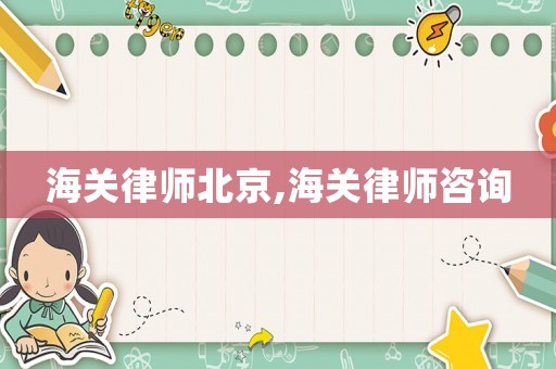 海關(guān)律師北京,海關(guān)律師咨詢