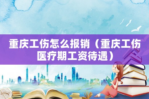 重慶工傷怎么報(bào)銷（重慶工傷醫(yī)療期工資待遇）