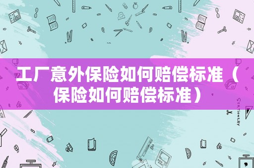 工廠(chǎng)意外保險(xiǎn)如何賠償標(biāo)準(zhǔn)（保險(xiǎn)如何賠償標(biāo)準(zhǔn)）