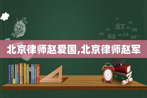 北京律師趙愛(ài)國(guó),北京律師趙軍