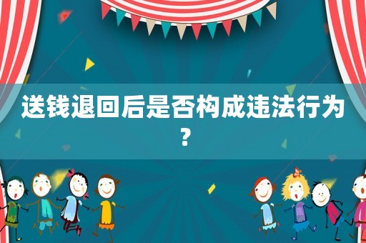 送錢退回后是否構(gòu)成違法行為？