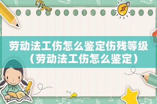 勞動(dòng)法工傷怎么鑒定傷殘等級(jí)（勞動(dòng)法工傷怎么鑒定）