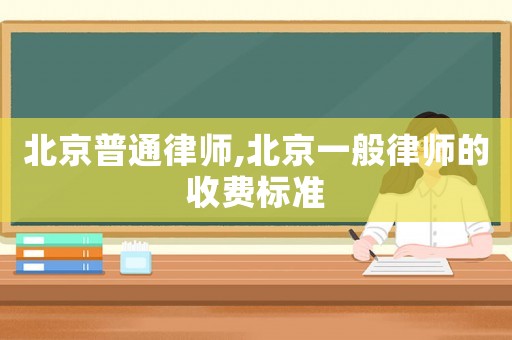 北京普通律師,北京一般律師的收費標準