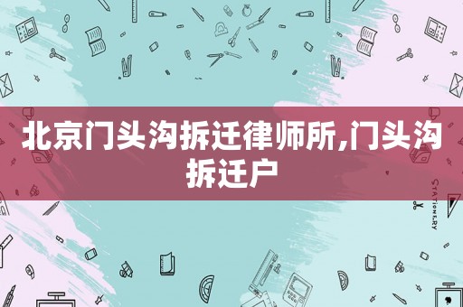 北京門頭溝拆遷律師所,門頭溝拆遷戶