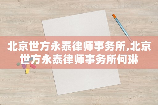 北京世方永泰律師事務(wù)所,北京世方永泰律師事務(wù)所何琳