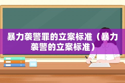 暴力襲警罪的立案標準（暴力襲警的立案標準）