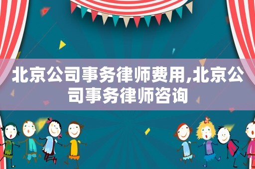 北京公司事務(wù)律師費用,北京公司事務(wù)律師咨詢