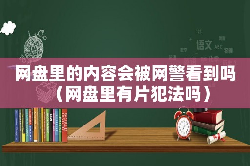 網(wǎng)盤里的內(nèi)容會被網(wǎng)警看到嗎（網(wǎng)盤里有片犯法嗎）
