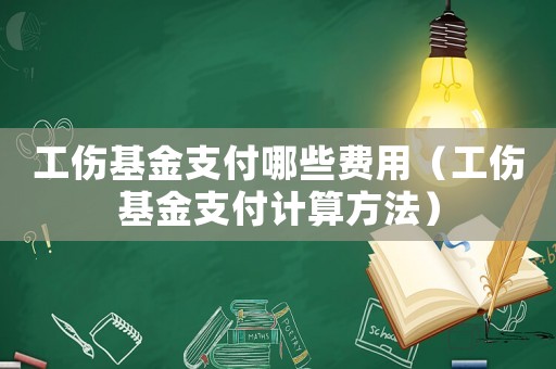 工傷基金支付哪些費(fèi)用（工傷基金支付計(jì)算方法）