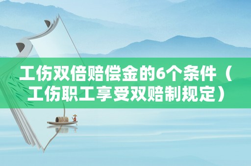 工傷雙倍賠償金的6個(gè)條件（工傷職工享受雙賠制規(guī)定）