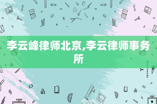 李云峰律師北京,李云律師事務(wù)所