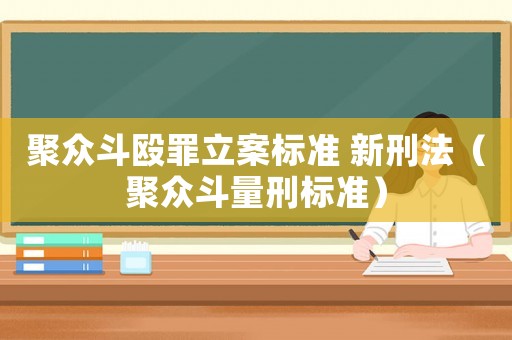 聚眾斗毆罪立案標(biāo)準(zhǔn) 新刑法（聚眾斗量刑標(biāo)準(zhǔn)）
