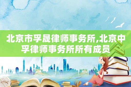 北京市孚晟律師事務(wù)所,北京中孚律師事務(wù)所所有成員