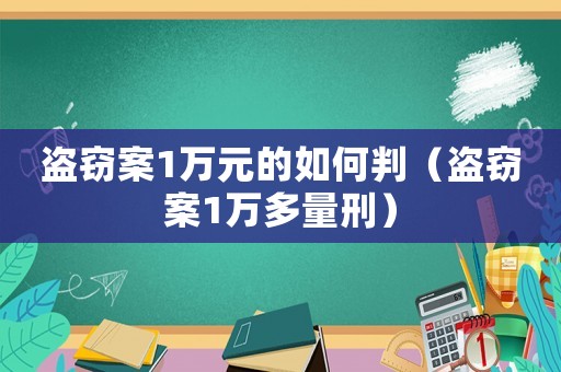 盜竊案1萬(wàn)元的如何判（盜竊案1萬(wàn)多量刑）