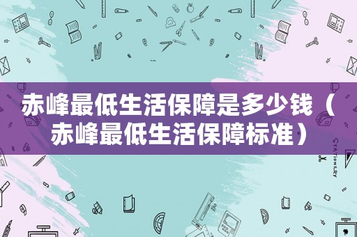 赤峰最低生活保障是多少錢（赤峰最低生活保障標(biāo)準(zhǔn)）