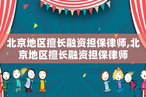 北京地區(qū)擅長融資擔保律師,北京地區(qū)擅長融資擔保律師