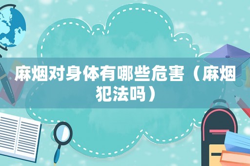 麻煙對身體有哪些危害（麻煙犯法嗎）