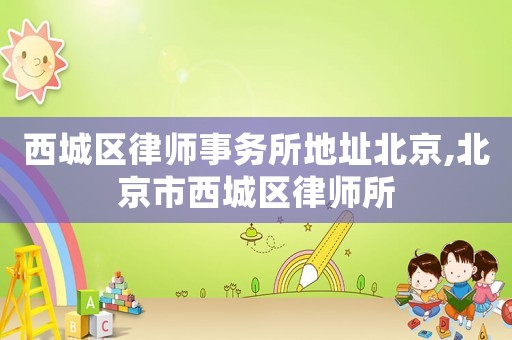 西城區(qū)律師事務(wù)所地址北京,北京市西城區(qū)律師所