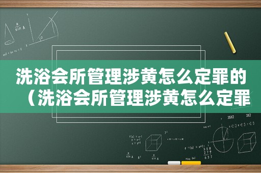 洗浴會(huì)所管理涉黃怎么定罪的（洗浴會(huì)所管理涉黃怎么定罪）