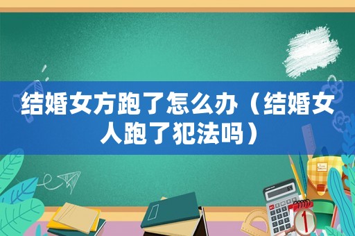 結(jié)婚女方跑了怎么辦（結(jié)婚女人跑了犯法嗎）
