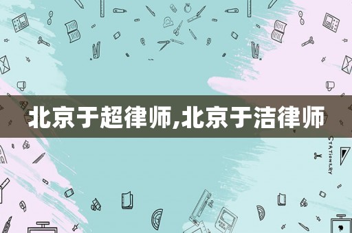 北京于超律師,北京于潔律師