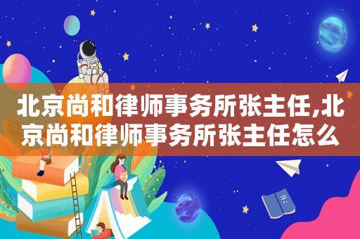 北京尚和律師事務所張主任,北京尚和律師事務所張主任怎么樣