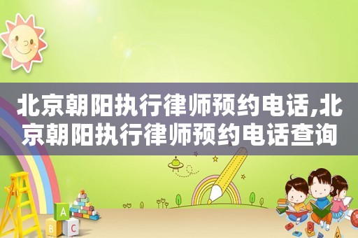 北京朝陽執(zhí)行律師預(yù)約電話,北京朝陽執(zhí)行律師預(yù)約電話查詢