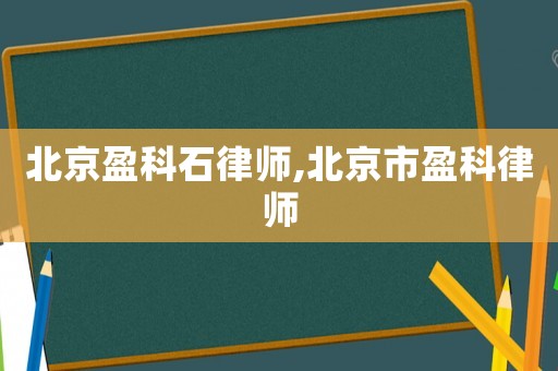 北京盈科石律師,北京市盈科律師