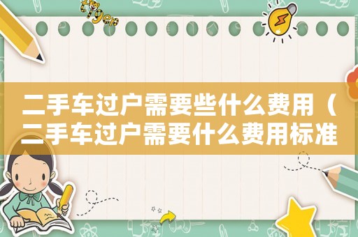 二手車過戶需要些什么費(fèi)用（二手車過戶需要什么費(fèi)用標(biāo)準(zhǔn)）