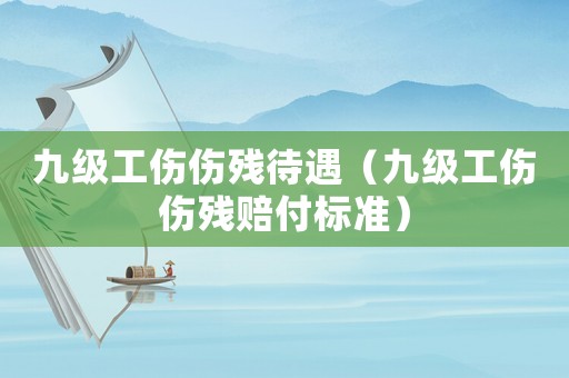 九級(jí)工傷傷殘待遇（九級(jí)工傷傷殘賠付標(biāo)準(zhǔn)）