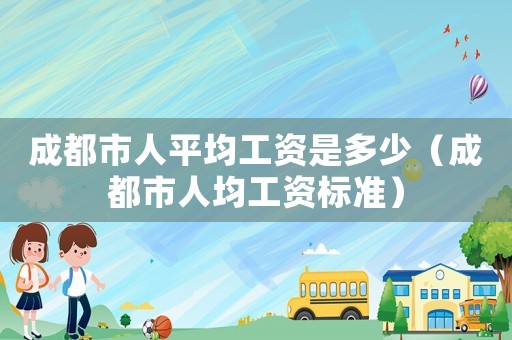 成都市人平均工資是多少（成都市人均工資標(biāo)準(zhǔn)）