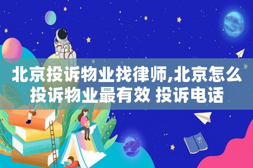 北京投訴物業(yè)找律師,北京怎么投訴物業(yè)最有效 投訴電話