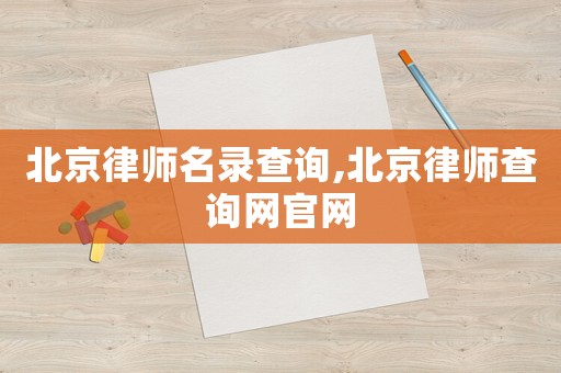 北京律師名錄查詢,北京律師查詢網(wǎng)官網(wǎng)
