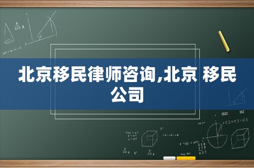 北京移民律師咨詢,北京 移民公司