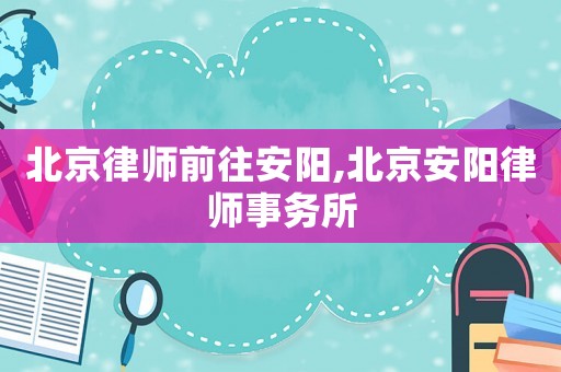北京律師前往安陽,北京安陽律師事務(wù)所