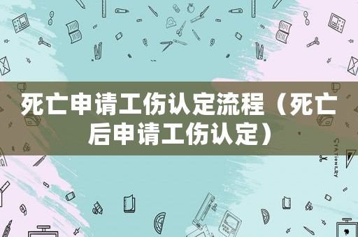 死亡申請工傷認定流程（死亡后申請工傷認定）